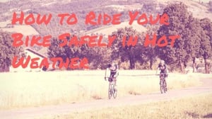 Tips for Riding Your Bike Safely in Hot Weather